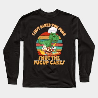 I Just Baked You Some Shut The Fucup Cakes Saurus Long Sleeve T-Shirt